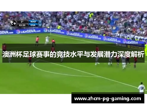 澳洲杯足球赛事的竞技水平与发展潜力深度解析 澳洲杯足球赛事的竞技水平与发展潜力深度解析