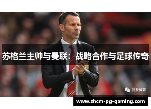 苏格兰主帅与曼联:战略合作与足球传奇 苏格兰主帅与曼联:战略合作与足球传奇