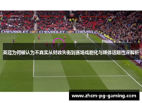英冠为何被认为不真实从财政失衡到赛场戏剧化与媒体话题性深解析 英冠为何被认为不真实从财政失衡到赛场戏剧化与媒体话题性深解析