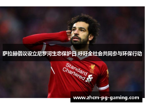 萨拉赫倡议设立尼罗河生态保护日 呼吁全社会共同参与环保行动 萨拉赫倡议设立尼罗河生态保护日 呼吁全社会共同参与环保行动