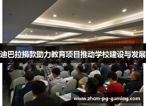 迪巴拉捐款助力教育项目推动学校建设与发展