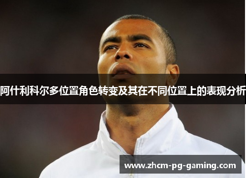 阿什利科尔多位置角色转变及其在不同位置上的表现分析