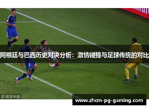 阿根廷与巴西历史对决分析:激情碰撞与足球传统的对比 阿根廷与巴西历史对决分析:激情碰撞与足球传统的对比