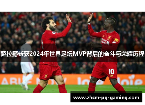 萨拉赫斩获2024年世界足坛MVP背后的奋斗与荣耀历程