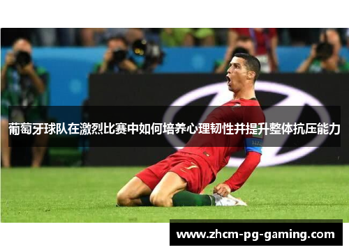 葡萄牙球队在激烈比赛中如何培养心理韧性并提升整体抗压能力