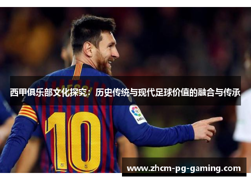 西甲俱乐部文化探究：历史传统与现代足球价值的融合与传承