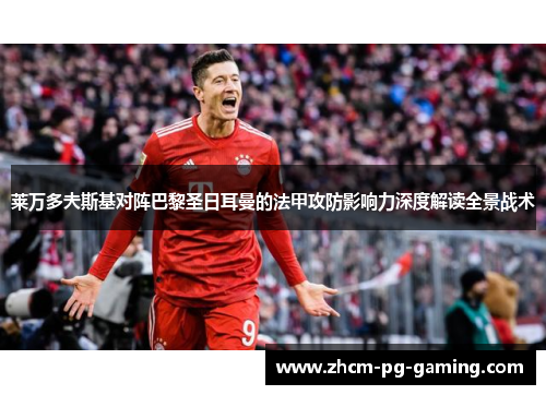 莱万多夫斯基对阵巴黎圣日耳曼的法甲攻防影响力深度解读全景战术 莱万多夫斯基对阵巴黎圣日耳曼的法甲攻防影响力深度解读全景战术