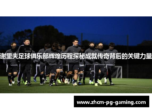 谢里夫足球俱乐部辉煌历程探秘成就传奇背后的关键力量