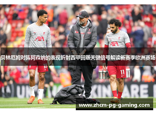 贝林厄姆对阵阿森纳的表现折射西甲回暖关键信号解读新赛季欧洲赛场