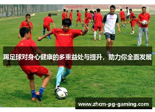 踢足球对身心健康的多重益处与提升，助力你全面发展