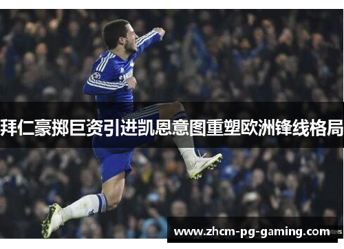 拜仁豪掷巨资引进凯恩意图重塑欧洲锋线格局