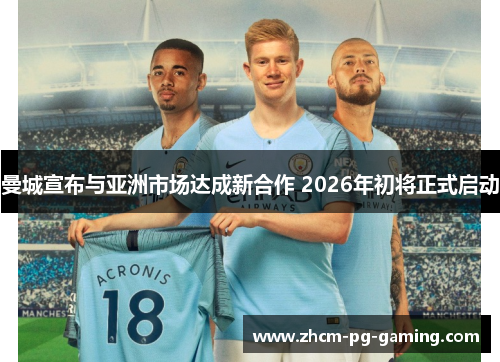 曼城宣布与亚洲市场达成新合作 2026年初将正式启动 曼城宣布与亚洲市场达成新合作 2026年初将正式启动