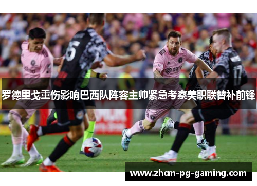 罗德里戈重伤影响巴西队阵容主帅紧急考察美职联替补前锋