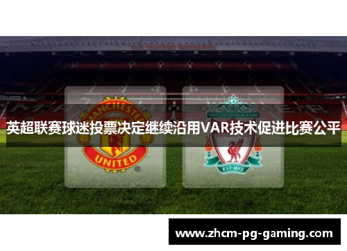 英超联赛球迷投票决定继续沿用VAR技术促进比赛公平 英超联赛球迷投票决定继续沿用VAR技术促进比赛公平
