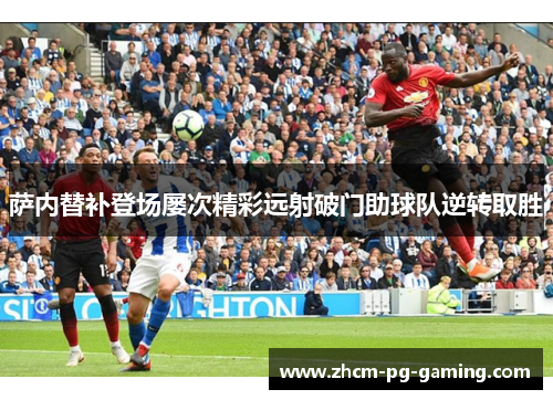 萨内替补登场屡次精彩远射破门助球队逆转取胜 萨内替补登场屡次精彩远射破门助球队逆转取胜