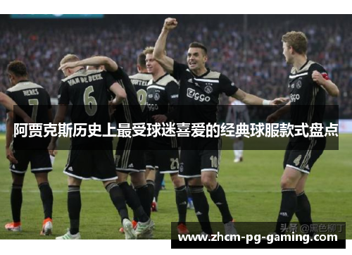 阿贾克斯历史上最受球迷喜爱的经典球服款式盘点
