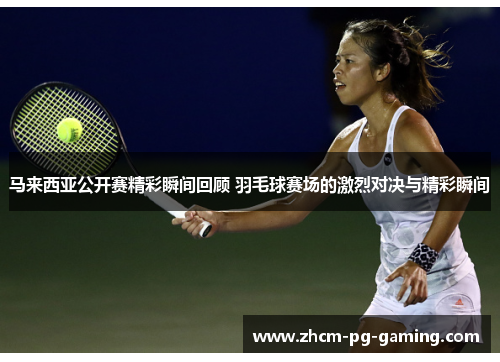 马来西亚公开赛精彩瞬间回顾 羽毛球赛场的激烈对决与精彩瞬间