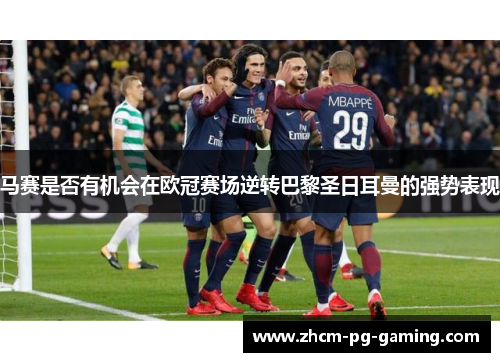 马赛是否有机会在欧冠赛场逆转巴黎圣日耳曼的强势表现
