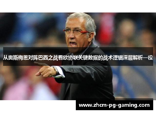 从奥斯梅恩对阵巴西之战看欧协联关键数据的战术逻辑深层解析一役