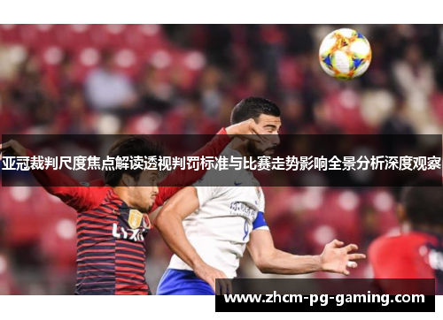 亚冠裁判尺度焦点解读透视判罚标准与比赛走势影响全景分析深度观察