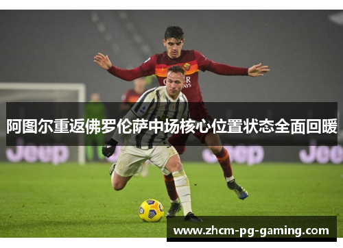 阿图尔重返佛罗伦萨中场核心位置状态全面回暖 阿图尔重返佛罗伦萨中场核心位置状态全面回暖