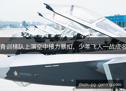 青训梯队上演空中接力暴扣，少年飞人一战成名