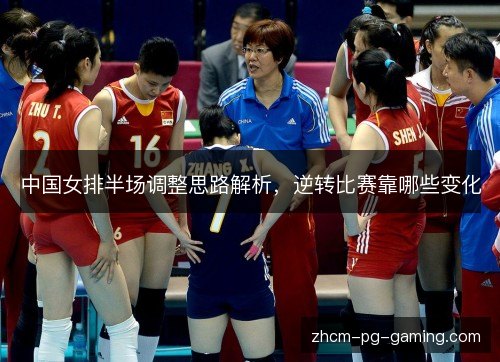 中国女排半场调整思路解析,逆转比赛靠哪些变化 中国女排半场调整思路解析,逆转比赛靠哪些变化