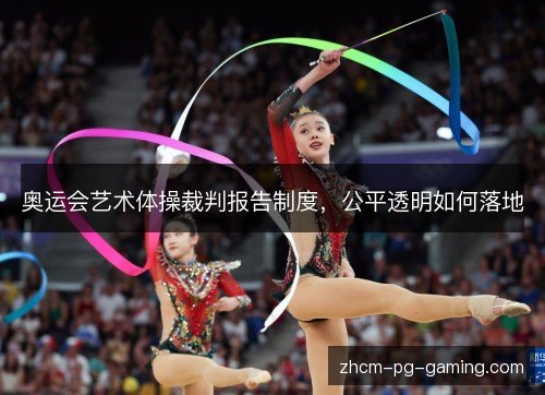奥运会艺术体操裁判报告制度,公平透明如何落地 奥运会艺术体操裁判报告制度,公平透明如何落地