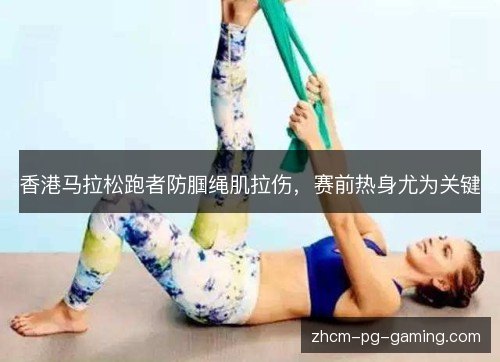香港马拉松跑者防腘绳肌拉伤，赛前热身尤为关键